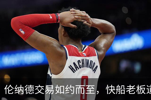 伦纳德交易如约而至，快船老板道歉打圆场